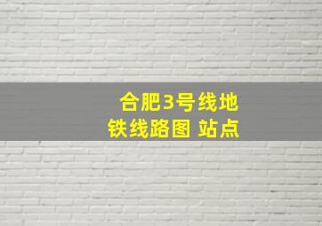 合肥3号线地铁线路图 站点